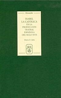 Isabel la Catolica en la Produccion Teatral Espanola del Siglo XVII (Hardcover)