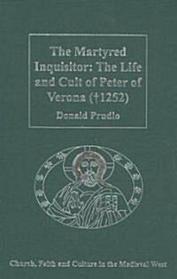 The Martyred Inquisitor: The Life and Cult of Peter of Verona (†1252) (Hardcover)
