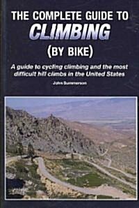 The Complete Guide to Climbing (by Bike): A Guide to Cycling Climbing and the Most Difficult Hill Climbs in the United States (Paperback)