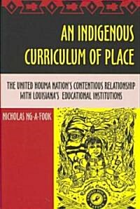 An Indigenous Curriculum of Place: The United Houma Nations Contentious Relationship with Louisianas Educational Institutions (Paperback)