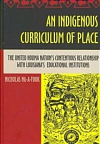 An Indigenous Curriculum of Place: The United Houma Nations Contentious Relationship with Louisianas Educational Institutions (Hardcover, 2)