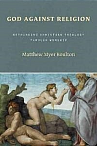 God Against Religion: Rethinking Christian Theology Through Worship (Paperback)