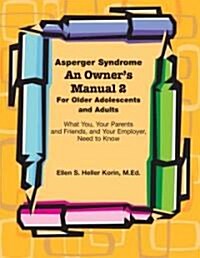 Asperger Syndrome An Owners Manual 2 For Older Adolescents and Adults: What You, Your Parents and Friends, and Your Employer Need to Know (Paperback)