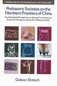 Prehistoric Societies on the Northern Frontiers of China : Archaeological Perspectives on Identity Formation and Economic Change During the First Mill (Hardcover)