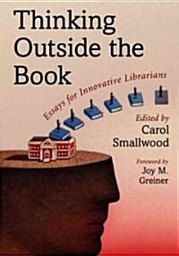 Thinking Outside the Book: Essays for Innovative Librarians (Paperback)