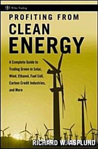 Profiting from Clean Energy : A Complete Guide to Trading Green in Solar, Wind, Ethanol, Fuel Cell, Carbon Credit Industries, and More (Hardcover)