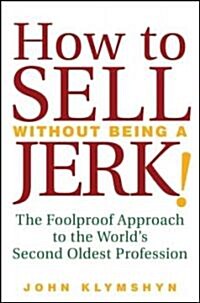 How to Sell Without Being a Jerk!: The Foolproof Approach to the Worlds Second Oldest Profession (Hardcover)