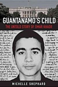 Guantanamos Child : The Untold Story of Omar Khadr (Hardcover)