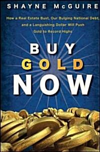 Buy Gold Now: How a Real Estate Bust, Our Bulging National Debt, and the Languishing Dollar Will Push Gold to Record Highs (Hardcover)