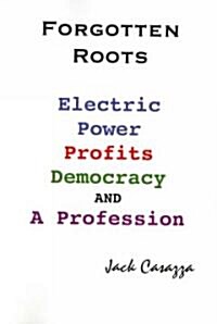 Forgotten Roots - Electric Power, Profits, Democracy and a Profession (Paperback)