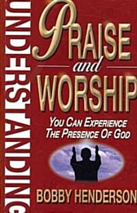 Understanding Praise and Worship: You Can Experience the Presence of God (Paperback)