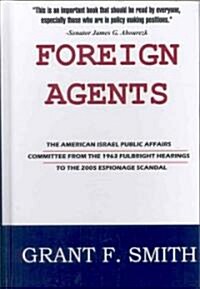 Foreign Agents: The American Israel Public Affairs Committee from the 1963 Fulbright Hearings to the 2005 Espionage Scandal (Hardcover)