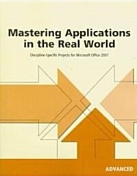 Mastering Applications in the Real World: Advanced: Discipline-Specific Projects for Microsoft Office 2007 (Paperback)