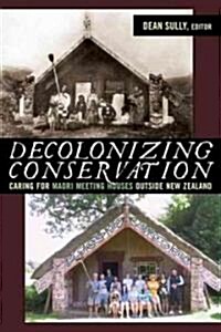 Decolonizing Conservation: Caring for Maori Meeting Houses Outside New Zealand (Hardcover)