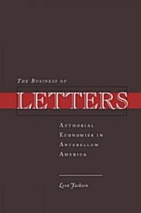 The Business of Letters: Authorial Economies in Antebellum America (Hardcover)