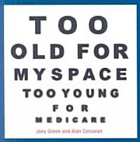 Too Old for Myspace, Too Young for Medicare (Paperback)