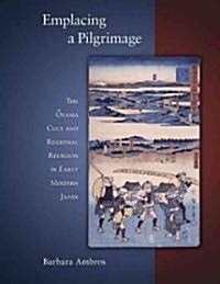 Emplacing a Pilgrimage: The Oyama Cult and Regional Religion in Early Modern Japan (Hardcover)