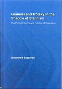 Gramsci and Trotsky in the Shadow of Stalinism : The Political Theory and Practice of Opposition (Hardcover)