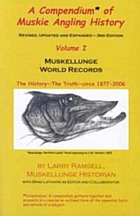 A Compendium of Muskie Angling History, Volume I: Muskellunge World Records: The History - The Truth - Circa 1877-2006 (Paperback, 3)