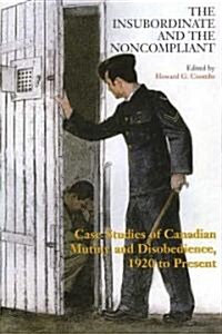 The Insubordinate and the Noncompliant: Case Studies of Canadian Mutiny and Disobedience, 1920 to Present (Paperback)