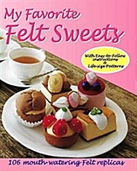 My Favorite Felt Sweets: 106 Mouth-Watering Felt Replicas (Paperback)