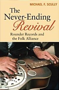 The Never-Ending Revival: Rounder Records and the Folk Alliance (Hardcover)