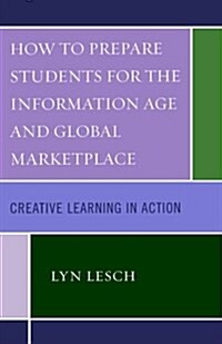 How to Prepare Students for the Information Age and Global Marketplace: Creative Learning in Action (Paperback)