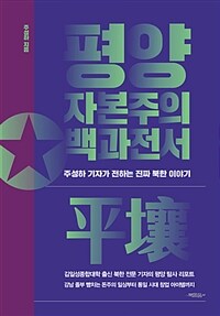 평양 자본주의 백과전서 :주성하 기자가 전하는 진짜 북한 이야기 