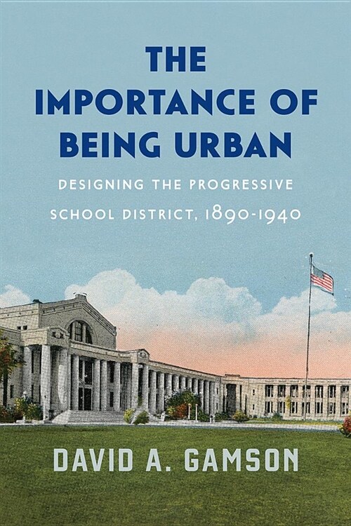 The Importance of Being Urban: Designing the Progressive School District, 1890-1940 (Hardcover)