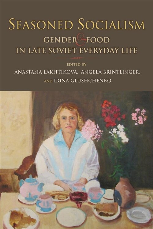 Seasoned Socialism: Gender and Food in Late Soviet Everyday Life (Hardcover)