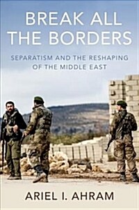 Break All the Borders: Separatism and the Reshaping of the Middle East (Hardcover)