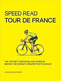 Speed Read Tour de France: The History, Strategies and Intrigue Behind the Worlds Greatest Bicycle Race (Paperback)