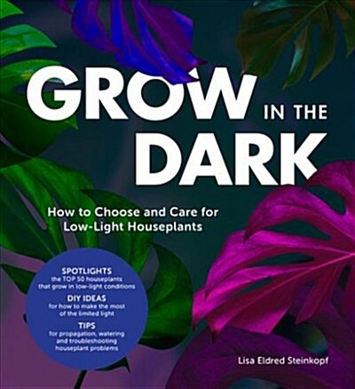 Grow in the Dark: How to Choose and Care for Low-Light Houseplants (Hardcover)