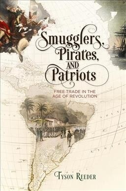 Smugglers, Pirates, and Patriots: Free Trade in the Age of Revolution (Hardcover)