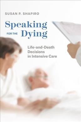 Speaking for the Dying: Life-And-Death Decisions in Intensive Care (Hardcover)