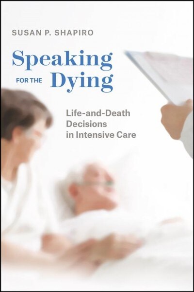 Speaking for the Dying: Life-And-Death Decisions in Intensive Care (Paperback)