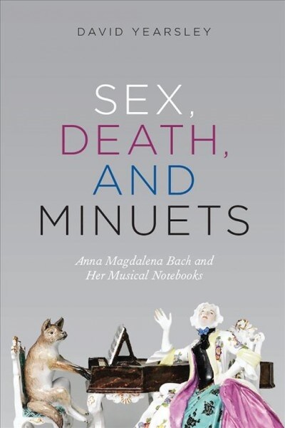 Sex, Death, and Minuets: Anna Magdalena Bach and Her Musical Notebooks (Hardcover)