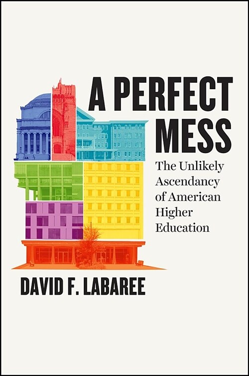 A Perfect Mess: The Unlikely Ascendancy of American Higher Education (Paperback)