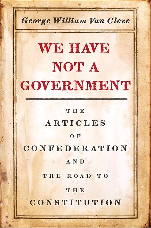 We Have Not a Government: The Articles of Confederation and the Road to the Constitution (Paperback)