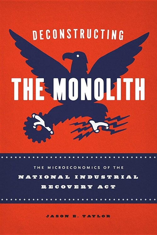 Deconstructing the Monolith: The Microeconomics of the National Industrial Recovery ACT (Hardcover)