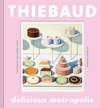 Delicious metropolis : the desserts and urban scenes of Wayne Thiebaud