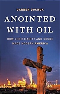Anointed with Oil: How Christianity and Crude Made Modern America (Hardcover)