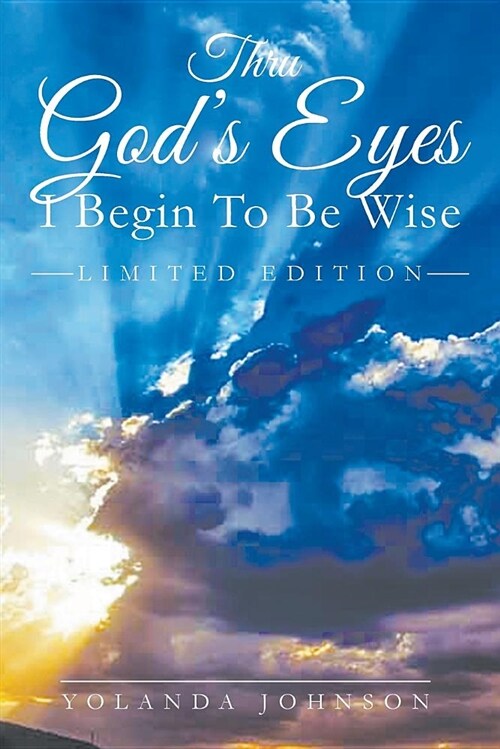 Thru Gods Eyes: I Begin to Be Wise: New Improved Edition (Paperback)