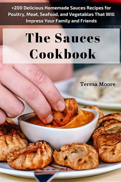 The Sauces Cookbook: +200 Delicious Homemade Sauces Recipes for Poultry, Meat, Seafood, and Vegetables That Will Impress Your Family and Fr (Paperback)