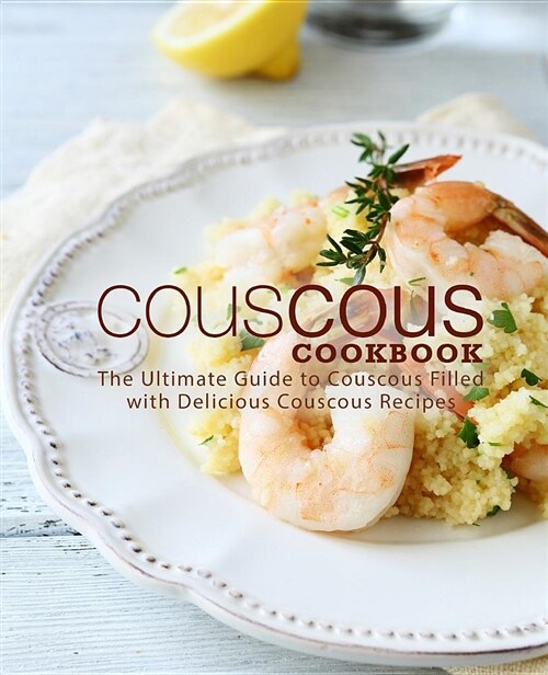 Couscous Cookbook: The Ultimate Guide to Couscous Filled with Delicious Couscous Recipes (Paperback)