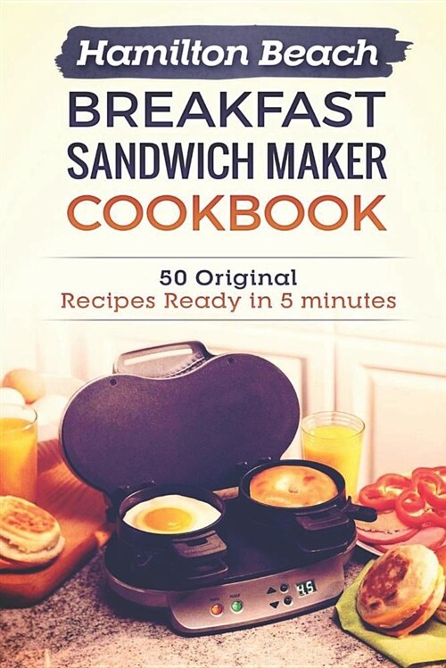 Hamilton Beach Breakfast Sandwich Maker Cookbook: 50 Original Recipes Ready in 5 Minutes (Paperback)