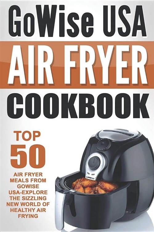 Gowise USA Air Fryer Cookbook: Top 50 Air Fryer Meals from Gowise Usa-Explore the Sizzling New World of Healthy Air Frying (Paperback)