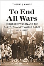 To End All Wars, New Edition: Woodrow Wilson and the Quest for a New World Order (Paperback)