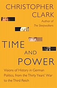 Time and Power: Visions of History in German Politics, from the Thirty Years War to the Third Reich (Hardcover)