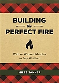 Building the Perfect Fire: With or Without Matches in Any Weather (Hardcover)